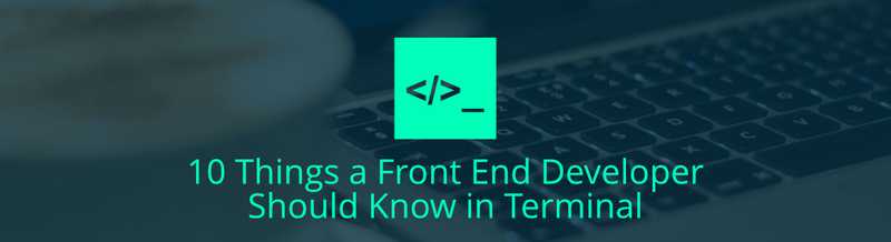 10 Things a Front End Developer Should Know in Terminal